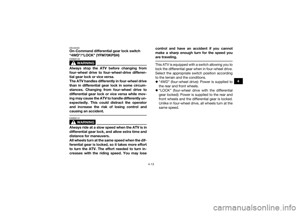 YAMAHA KODIAK 700 2017 Owners Manual 4-13
4
EBU30463On-Command differential gear lock switch
“4WD”/“LOCK” (YFM70KPSH)
WARNING
EWB00132Always stop the ATV before changing from
four-wheel drive to four-wheel-drive differen-
tial g YAMAHA KODIAK 700 2017 Owners Manual 4-13
4
EBU30463On-Command differential gear lock switch
“4WD”/“LOCK” (YFM70KPSH)
WARNING
EWB00132Always stop the ATV before changing from
four-wheel drive to four-wheel-drive differen-
tial g