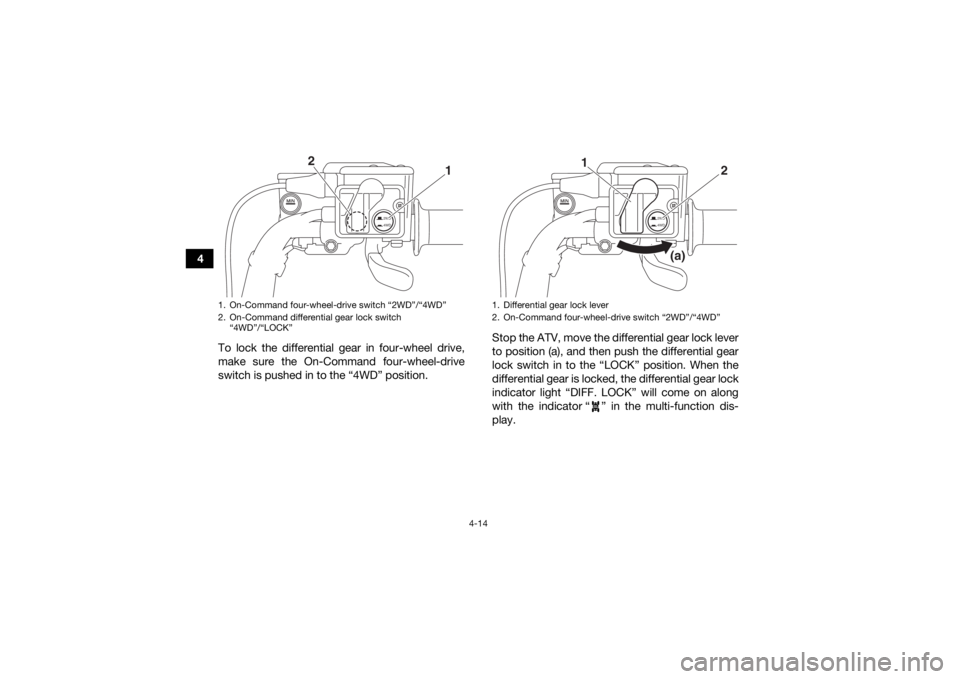YAMAHA KODIAK 700 2017  Owners Manual 4-14
4To lock the differential gear in four-wheel drive,
make sure the On-Command four-wheel-drive
switch is pushed in to the “4WD” position. Stop the ATV, move the differential gear lock lever
to