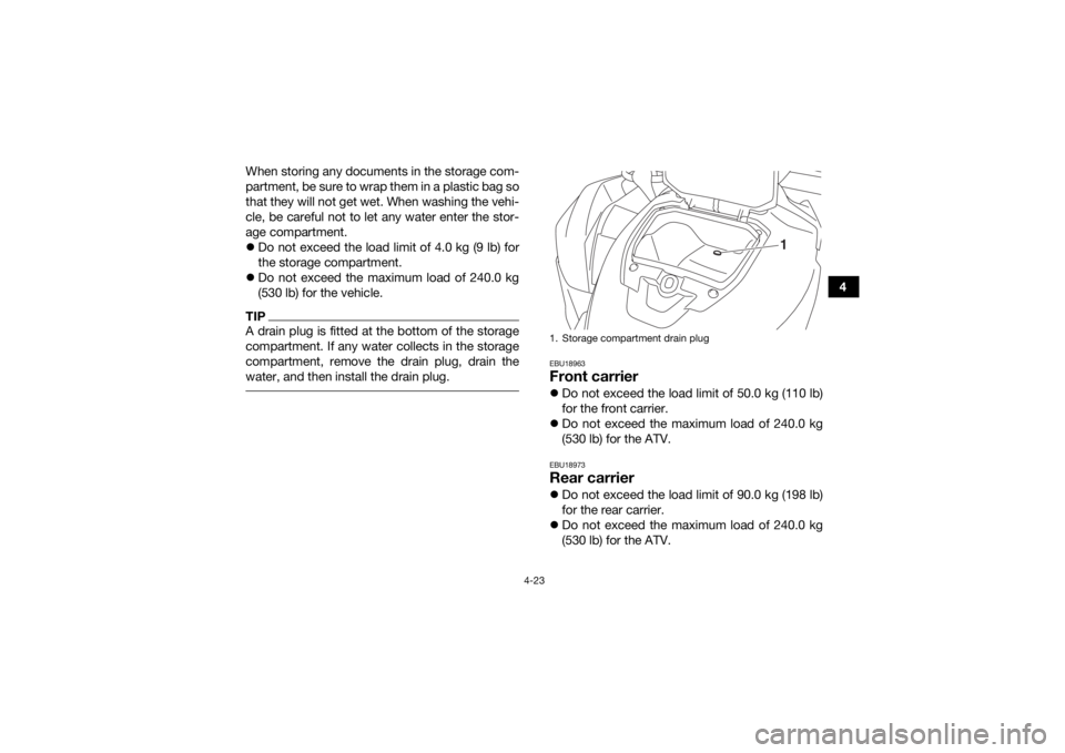 YAMAHA KODIAK 700 2017  Owners Manual 4-23
4
When storing any documents in the storage com-
partment, be sure to wrap them in a plastic bag so
that they will not get wet. When washing the vehi-
cle, be careful not to let any water enter t