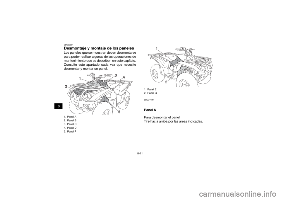 YAMAHA KODIAK 700 2017  Manuale de Empleo (in Spanish) 8-11
8
SBU23091Desmontaje y montaje de los panelesLos paneles que se muestran deben desmontarse
para poder realizar algunas de las operaciones de
mantenimiento que se describen en este capítulo.
Cons