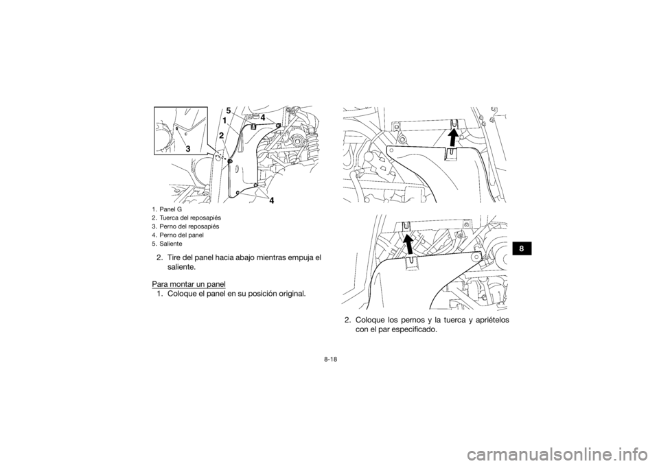 YAMAHA KODIAK 700 2017  Manuale de Empleo (in Spanish) 8-18
8
2. Tire del panel hacia abajo mientras empuja el
saliente.
Para montar un panel
1. Coloque el panel en su posición original.
2. Coloque los pernos y la tuerca y apriételoscon el par especific