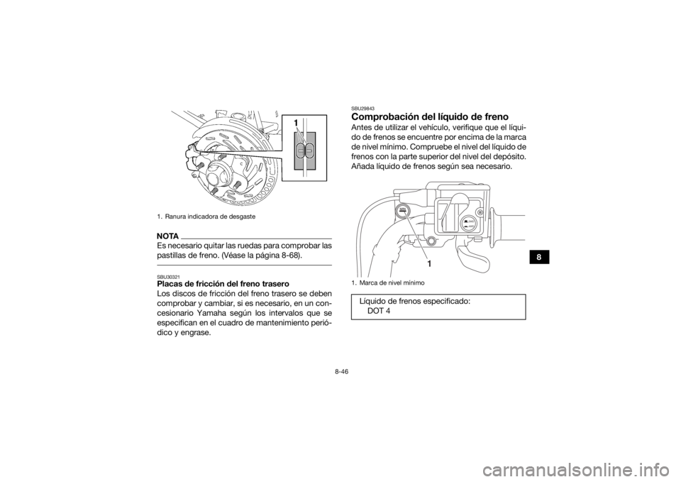 YAMAHA KODIAK 700 2017  Manuale de Empleo (in Spanish) 8-46
8
NOTAEs necesario quitar las ruedas para comprobar las
pastillas de freno. (Véase la página 8-68). SBU30321Placas de fricción del freno trasero
Los discos de fricción del freno trasero se de