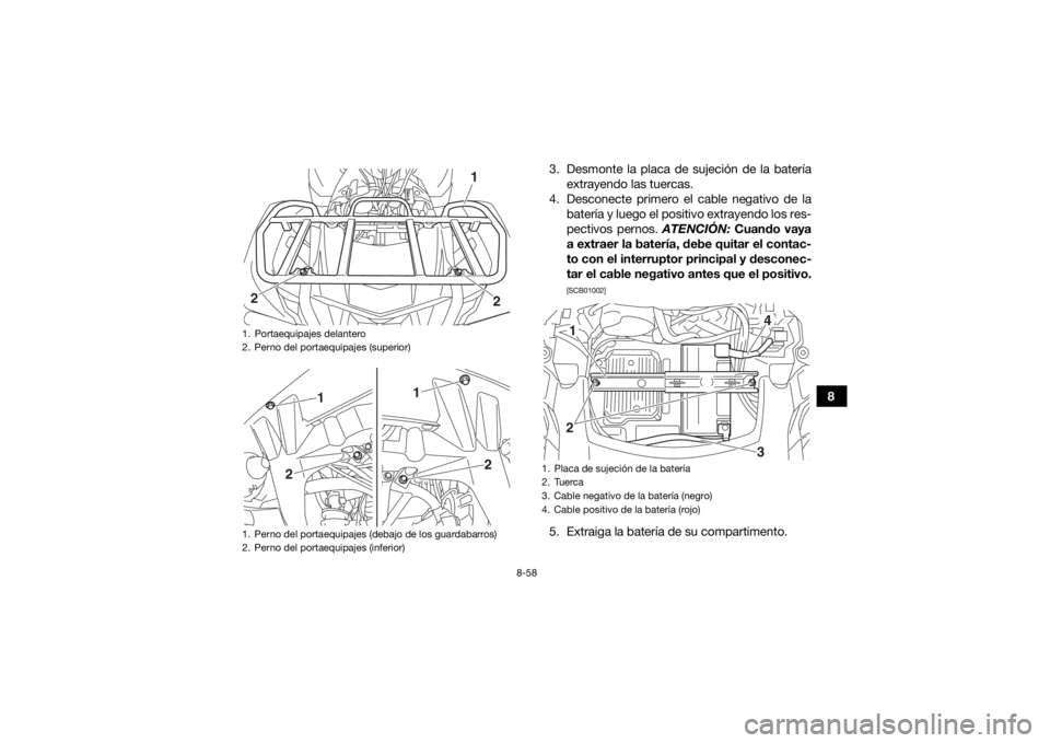 YAMAHA KODIAK 700 2017  Manuale de Empleo (in Spanish) 8-58
8
3. Desmonte la placa de sujeción de la batería
extrayendo las tuercas.
4. Desconecte primero el cable negativo de la batería y luego el positivo extrayendo los res-
pectivos pernos.  ATENCI
