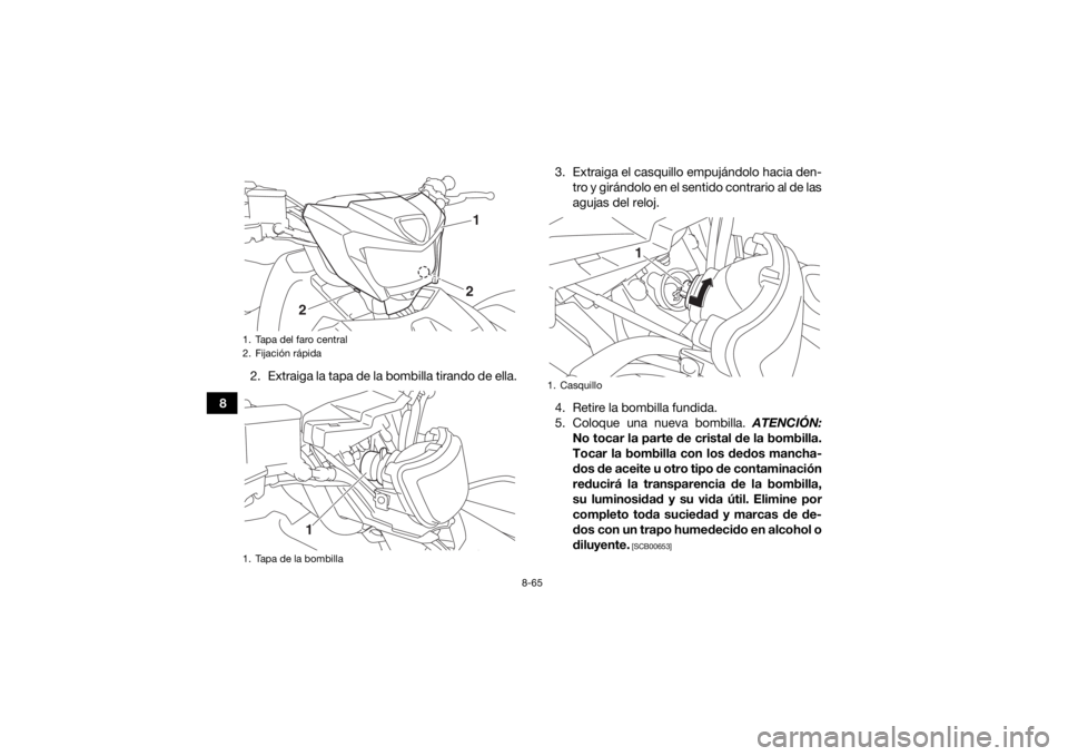 YAMAHA KODIAK 700 2017  Manuale de Empleo (in Spanish) 8-65
82. Extraiga la tapa de la bombilla tirando de ella. 3. Extraiga el casquillo empujándolo hacia den-
tro y girándolo en el sentido contrario al de las
agujas del reloj.
4. Retire la bombilla fu