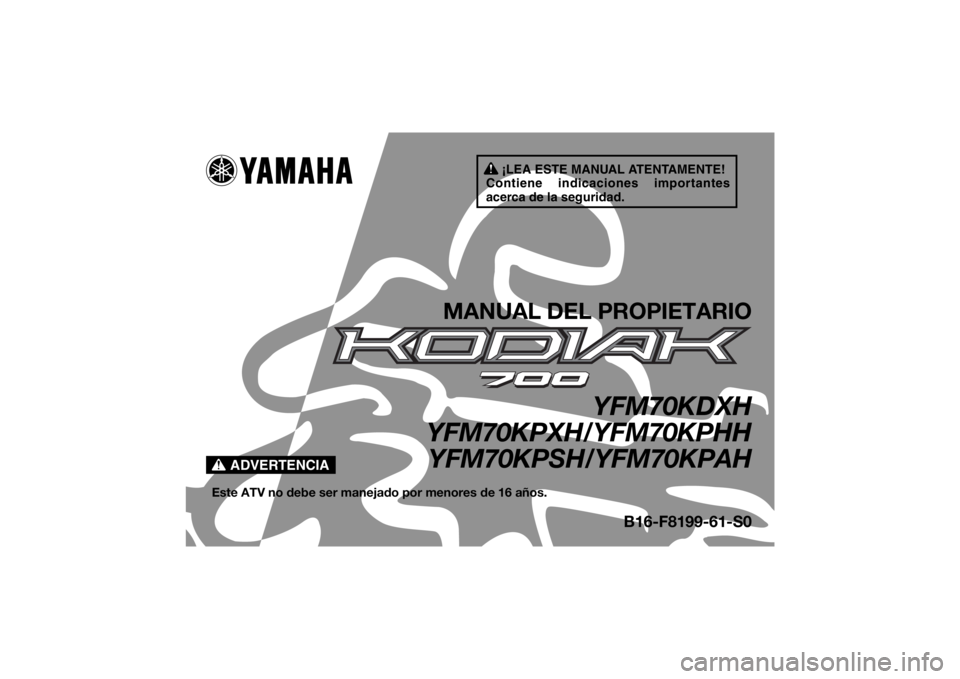 YAMAHA KODIAK 700 2017  Manuale de Empleo (in Spanish) ¡LEA ESTE MANUAL ATENTAMENTE!
Contiene indicaciones importantes 
acerca de la seguridad.
ADVERTENCIA
MANUAL DEL PROPIETARIO
YFM70KDXH
YFM70KPXH/YFM70KPHH YFM70KPSH/YFM70KPAH
Este ATV no debe ser mane