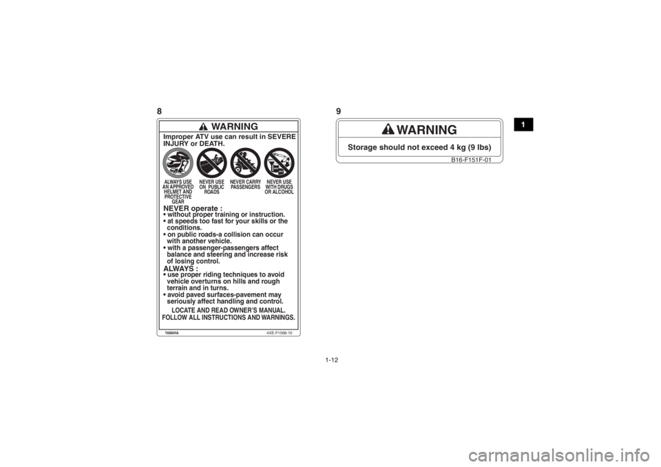 YAMAHA KODIAK 700 2017  Manuale de Empleo (in Spanish) 1-12
1
WARNING
Storage should not exceed 4 kg (9 lbs)
B16-F151F-01
WARNING
Improper ATV use can result in SEVERE
INJURY or DEATH.ALWAYS USE 
AN APPROVED  HELMET AND PROTECTIVE  GEAR NEVER USE 
ON  PUB