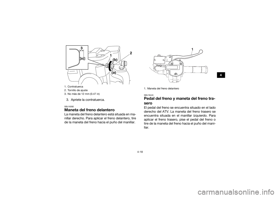 YAMAHA KODIAK 700 2017  Manuale de Empleo (in Spanish) 4-18
4
3. Apriete la contratuerca.
SBU18392Maneta del freno delanteroLa maneta del freno delantero está situada en ma-
nillar derecho. Para aplicar el freno delantero, tire
de la maneta del freno hac