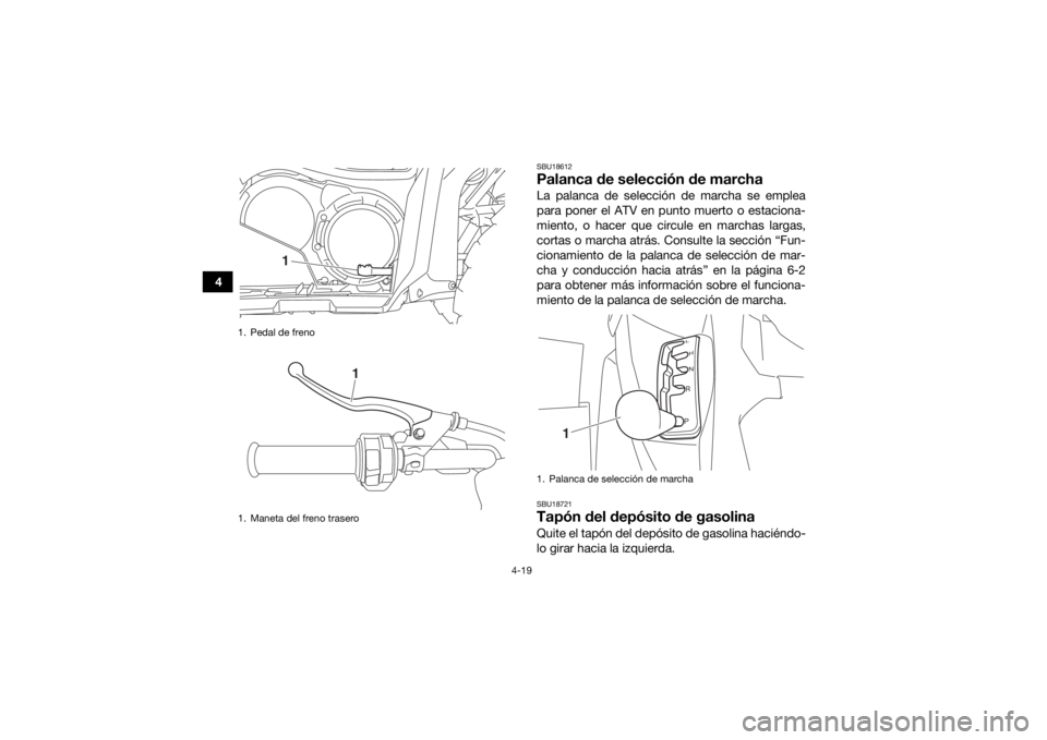 YAMAHA KODIAK 700 2017  Manuale de Empleo (in Spanish) 4-19
4
SBU18612Palanca de selección de marchaLa palanca de selección de marcha se emplea
para poner el ATV en punto muerto o estaciona-
miento, o hacer que circule en marchas largas,
cortas o marcha