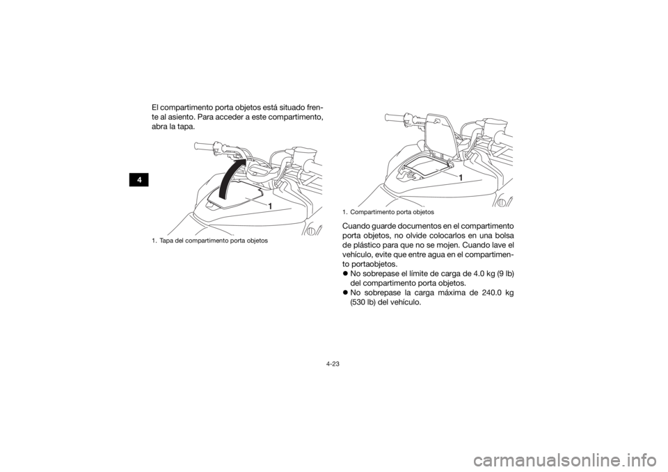 YAMAHA KODIAK 700 2017  Manuale de Empleo (in Spanish) 4-23
4El compartimento porta objetos está situado fren-
te al asiento. Para acceder a este compartimento,
abra la tapa.
Cuando guarde documentos en el compartimento
porta objetos, no olvide colocarlo