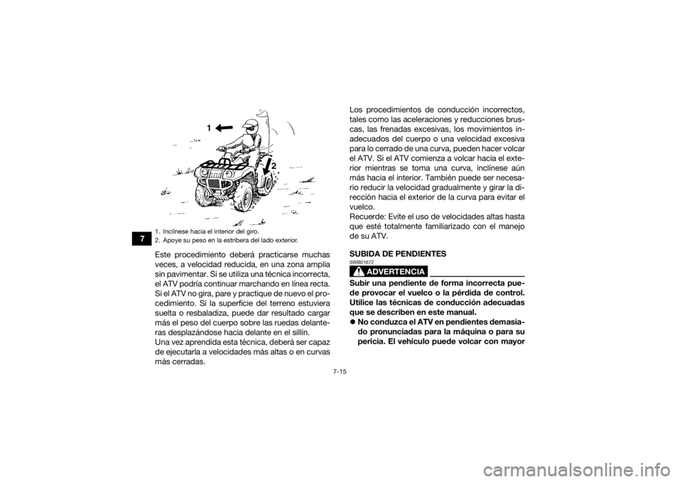 YAMAHA KODIAK 700 2017  Manuale de Empleo (in Spanish) 7-15
7Este procedimiento deberá practicarse muchas
veces, a velocidad reducida, en una zona amplia
sin pavimentar. Si se utiliza una técnica incorrecta,
el ATV podría continuar marchando en línea 