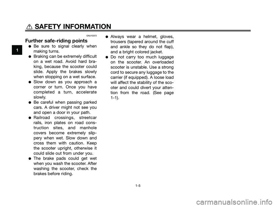 YAMAHA MAJESTY 125 2009 Owners Manual EAU10372
Further safe-riding points
●Be sure to signal clearly when
making turns.
●Braking can be extremely difficult
on a wet road. Avoid hard bra-
king, because the scooter could
slide. Apply th YAMAHA MAJESTY 125 2009 Owners Manual EAU10372
Further safe-riding points
●Be sure to signal clearly when
making turns.
●Braking can be extremely difficult
on a wet road. Avoid hard bra-
king, because the scooter could
slide. Apply th
