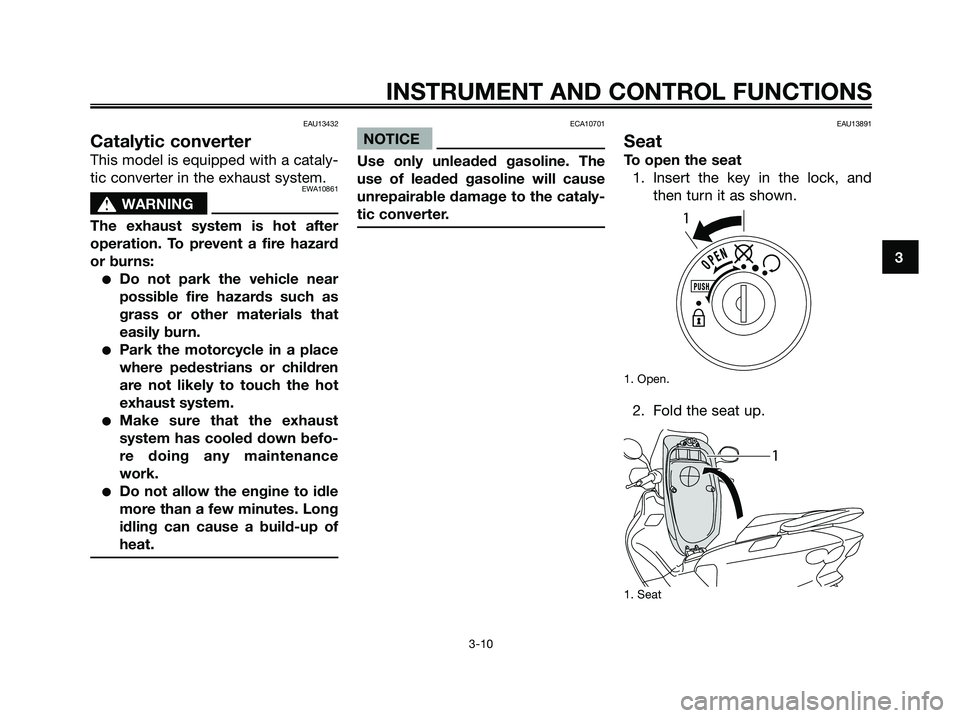 YAMAHA MAJESTY 125 2009  Owners Manual EAU13432
Catalytic converter
This model is equipped with a cataly-
tic converter in the exhaust system.
EWA10861
s s
WARNING
The exhaust system is hot after
operation. To prevent a fire hazard
or burn