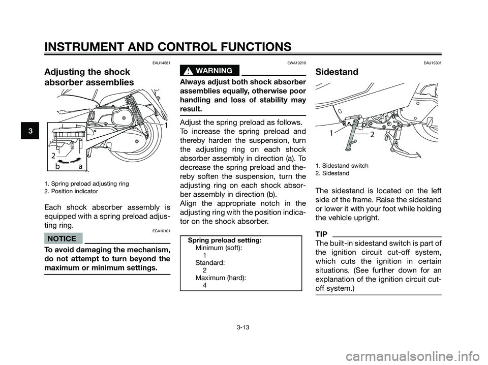YAMAHA MAJESTY 125 2009  Owners Manual EAU14881
Adjusting the shock
absorber assemblies
1. Spring preload adjusting ring
2. Position indicator
Each shock absorber assembly is
equipped with a spring preload adjus-
ting ring.
ECA10101
NOTICE