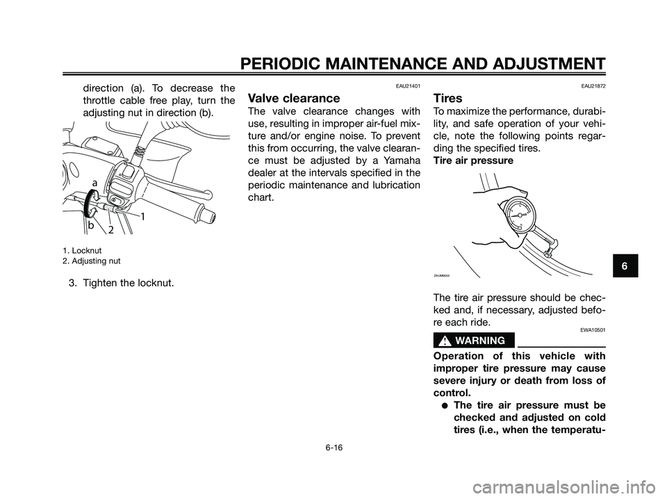 YAMAHA MAJESTY 125 2009  Owners Manual direction (a). To decrease the
throttle cable free play, turn the
adjusting nut in direction (b).
1. Locknut
2. Adjusting nut
3. Tighten the locknut.
EAU21401
Valve clearance
The valve clearance chang