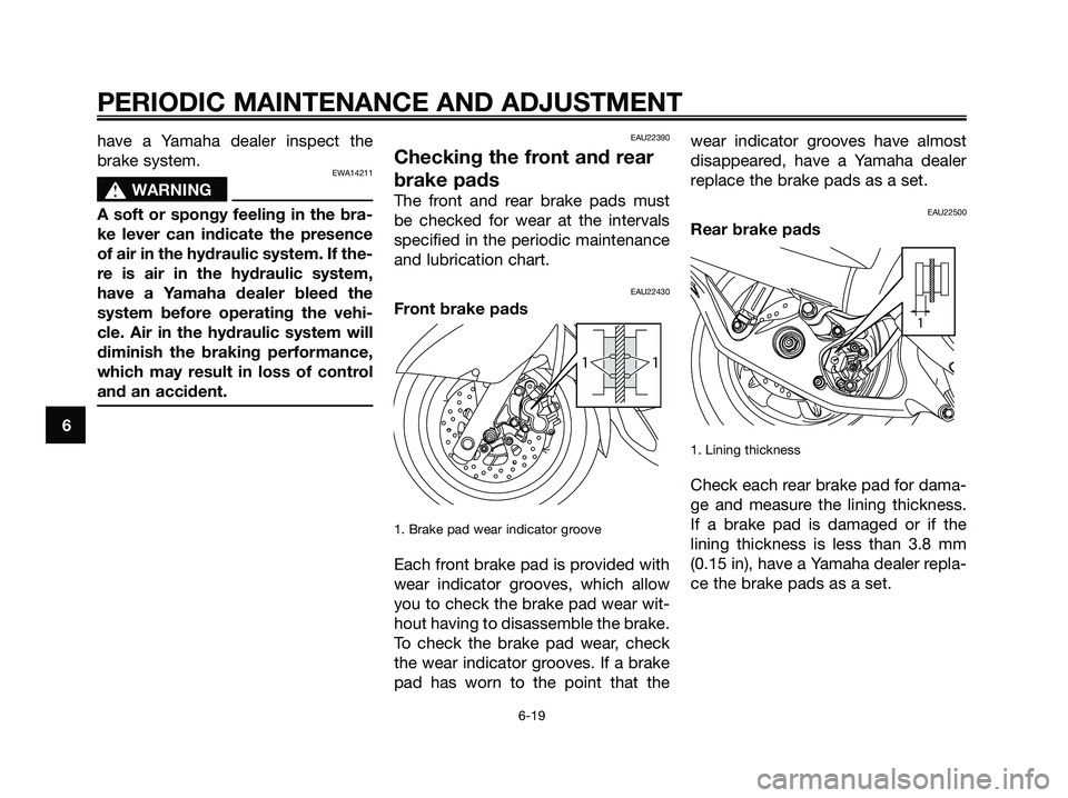 YAMAHA MAJESTY 125 2009  Owners Manual have a Yamaha dealer inspect the
brake system.
EWA14211
s s
WARNING
A soft or spongy feeling in the bra-
ke lever can indicate the presence
of air in the hydraulic system. If the-
re is air in the hyd