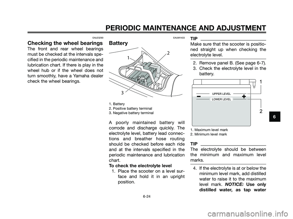 YAMAHA MAJESTY 125 2009  Owners Manual EAU23290
Checking the wheel bearings
The front and rear wheel bearings
must be checked at the intervals spe-
cified in the periodic maintenance and
lubrication chart. If there is play in the
wheel hub