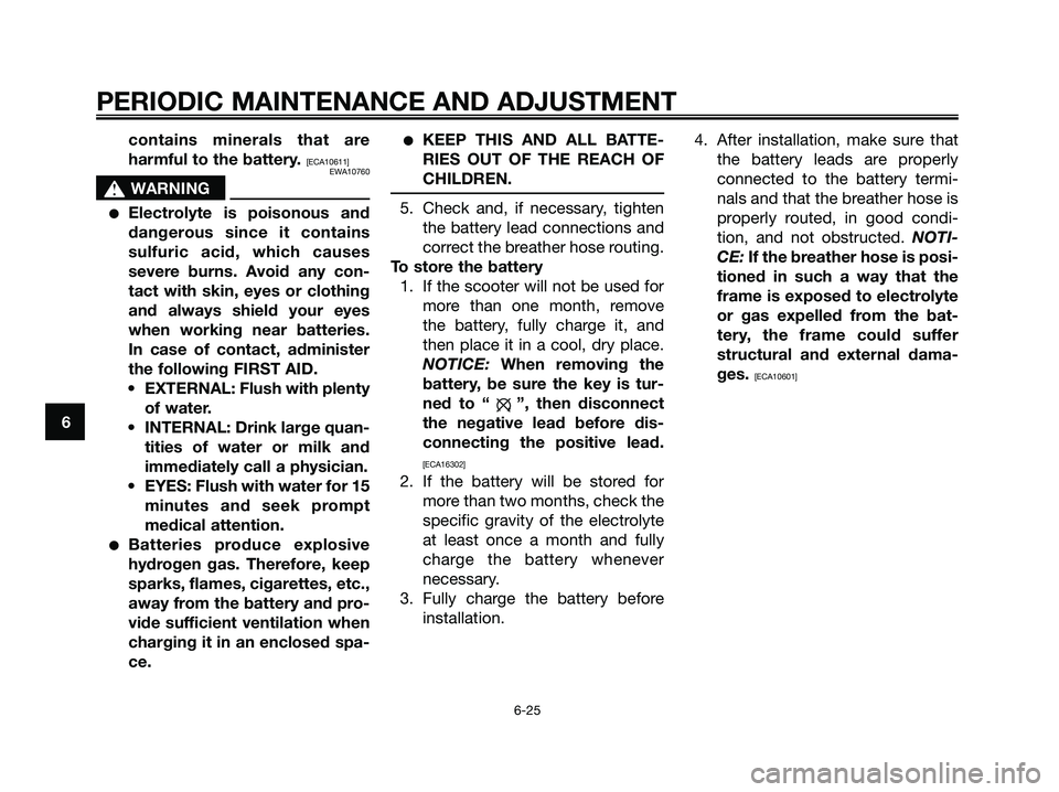 YAMAHA MAJESTY 125 2009  Owners Manual contains minerals that are
harmful to the battery. 
[ECA10611]
EWA10760
s s
WARNING
●Electrolyte is poisonous and
dangerous since it contains
sulfuric acid, which causes
severe burns. Avoid any con-