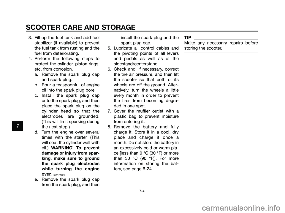 YAMAHA MAJESTY 125 2009  Owners Manual 3. Fill up the fuel tank and add fuel
stabilizer (if available) to prevent
the fuel tank from rusting and the
fuel from deteriorating.
4. Perform the following steps to
protect the cylinder, piston ri