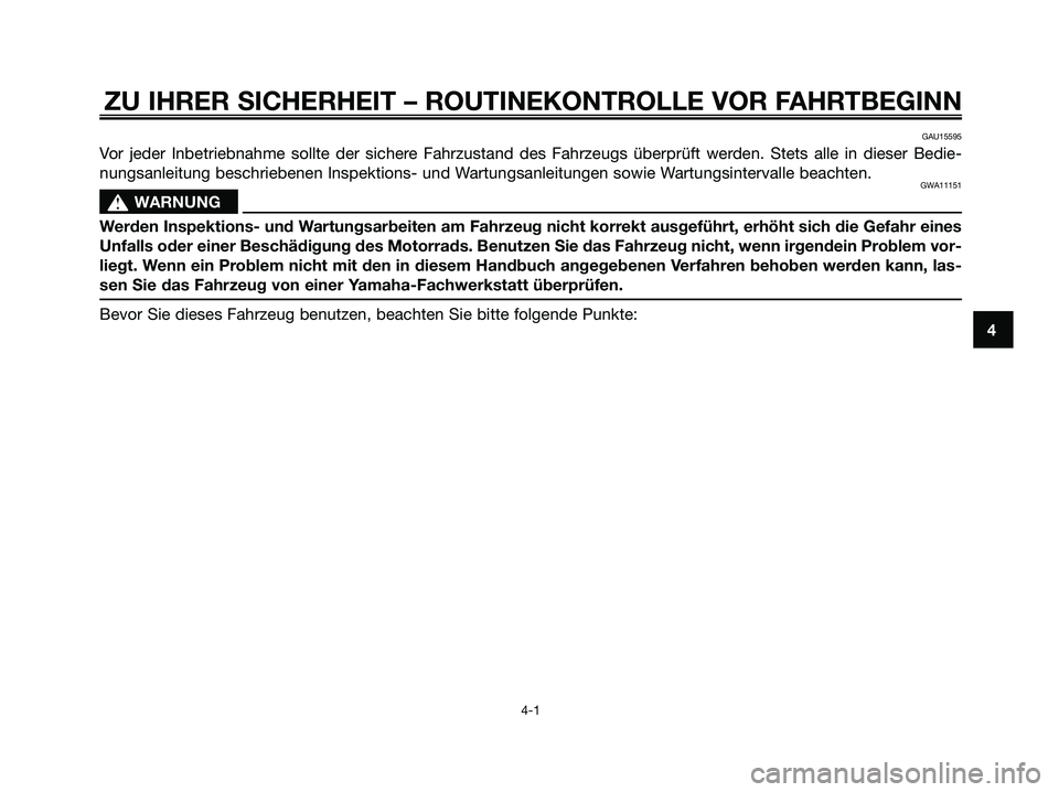 YAMAHA MAJESTY 125 2009  Betriebsanleitungen (in German) ZU IHRER SICHERHEIT – ROUTINEKONTROLLE VOR FAHRTBEGINN
4-1
4
GAU15595
Vor jeder Inbetriebnahme sollte der sichere Fahrzustand des Fahrzeugs überprüft werden. Stets alle in dieser Bedie-
nungsanlei