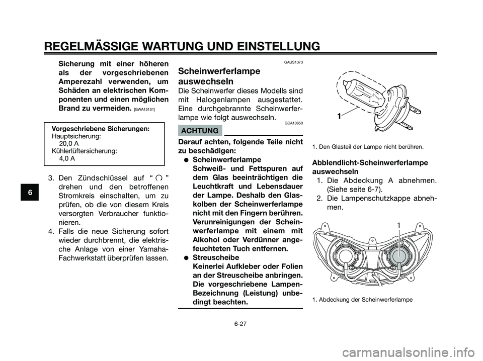 YAMAHA MAJESTY 125 2009  Betriebsanleitungen (in German) Sicherung mit einer höheren
als der vorgeschriebenen
Amperezahl verwenden, um
Schäden an elektrischen Kom-
ponenten und einen möglichen
Brand zu vermeiden. 
[GWA15131]
3. Den Zündschlüssel auf 