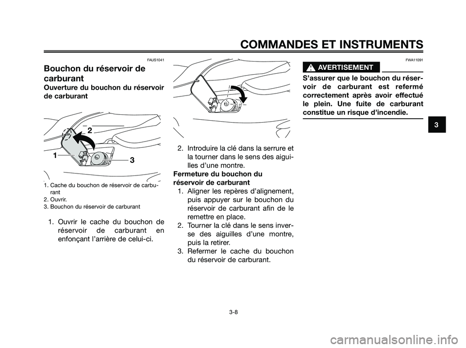 YAMAHA MAJESTY 125 2009  Notices Demploi (in French) FAUS1041
Bouchon du réservoir de
carburant
Ouverture du bouchon du réservoir
de carburant
1. Cache du bouchon de réservoir de carbu-
rant
2. Ouvrir.
3. Bouchon du réservoir de carburant
1. Ouvrir 