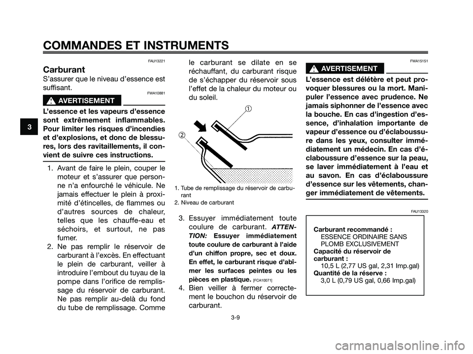YAMAHA MAJESTY 125 2009 Notices Demploi (in French) FAU13221
Carburant
S’assurer que le niveau d’essence est
suffisant.
FWA10881
s s
AVERTISEMENT
L’essence et les vapeurs d’essence
sont extrêmement inflammables.
Pour limiter les risques d’in YAMAHA MAJESTY 125 2009 Notices Demploi (in French) FAU13221
Carburant
S’assurer que le niveau d’essence est
suffisant.
FWA10881
s s
AVERTISEMENT
L’essence et les vapeurs d’essence
sont extrêmement inflammables.
Pour limiter les risques d’in