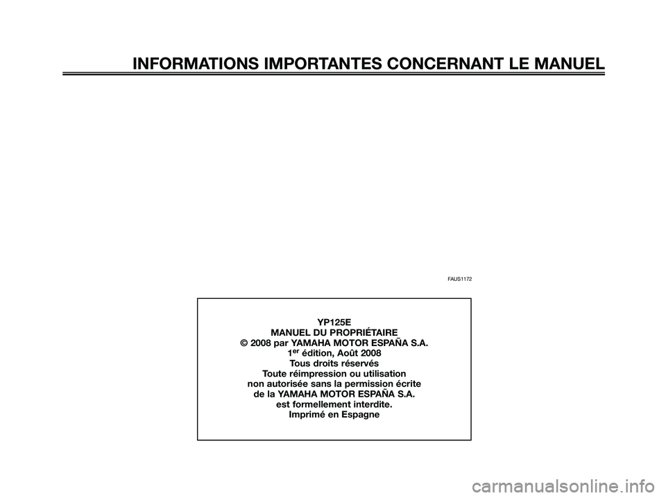 YAMAHA MAJESTY 125 2009  Notices Demploi (in French) FAUS1172
INFORMATIONS IMPORTANTES CONCERNANT LE MANUEL
YP125E
MANUEL DU PROPRIÉTAIRE
© 2008 par YAMAHA MOTOR ESPAÑA S.A.
1
erédition, Août 2008
Tous droits réservés
Toute réimpression ou utili
