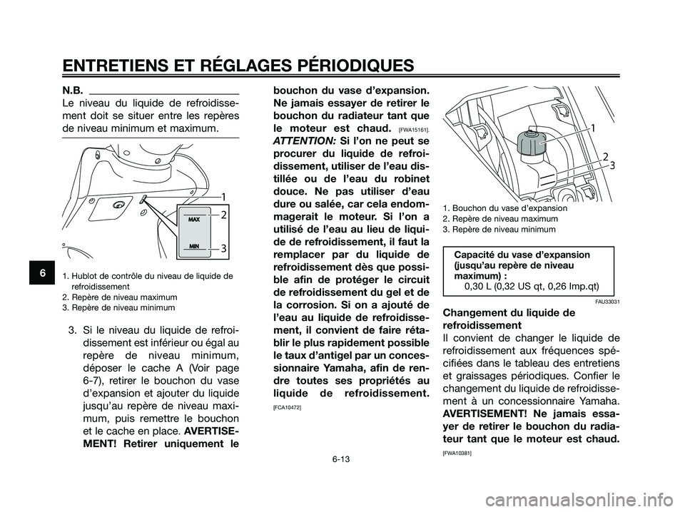 YAMAHA MAJESTY 125 2009  Notices Demploi (in French) N.B.
Le niveau du liquide de refroidisse-
ment doit se situer entre les repères
de niveau minimum et maximum.
1. Hublot de contrôle du niveau de liquide de
refroidissement
2. Repère de niveau maxim