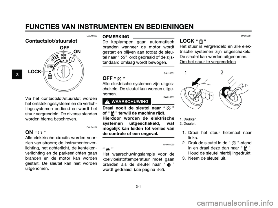 YAMAHA MAJESTY 125 2009  Instructieboekje (in Dutch) FUNCTIES VAN INSTRUMENTEN EN BEDIENINGEN
3-1
3
DAU10460
Contactslot/stuurslot
Via het contactslot/stuurslot worden
het ontstekingssysteem en de verlich-
tingssystemen bediend en wordt het
stuur vergre