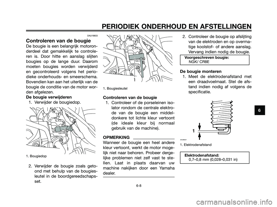 YAMAHA MAJESTY 125 2009 Instructieboekje (in Dutch) DAU19603
Controleren van de bougie
De bougie is een belangrijk motoron-
derdeel dat gemakkelijk te controle-
ren is. Door hitte en aanslag slijten
bougies op de lange duur. Daarom
moeten bougies worde YAMAHA MAJESTY 125 2009 Instructieboekje (in Dutch) DAU19603
Controleren van de bougie
De bougie is een belangrijk motoron-
derdeel dat gemakkelijk te controle-
ren is. Door hitte en aanslag slijten
bougies op de lange duur. Daarom
moeten bougies worde