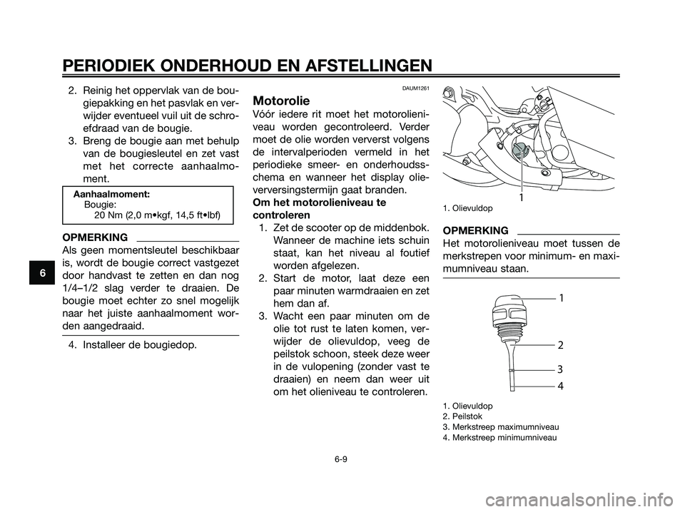YAMAHA MAJESTY 125 2009 Instructieboekje (in Dutch) 2. Reinig het oppervlak van de bou-
giepakking en het pasvlak en ver-
wijder eventueel vuil uit de schro-
efdraad van de bougie.
3. Breng de bougie aan met behulp
van de bougiesleutel en zet vast
met YAMAHA MAJESTY 125 2009 Instructieboekje (in Dutch) 2. Reinig het oppervlak van de bou-
giepakking en het pasvlak en ver-
wijder eventueel vuil uit de schro-
efdraad van de bougie.
3. Breng de bougie aan met behulp
van de bougiesleutel en zet vast
met