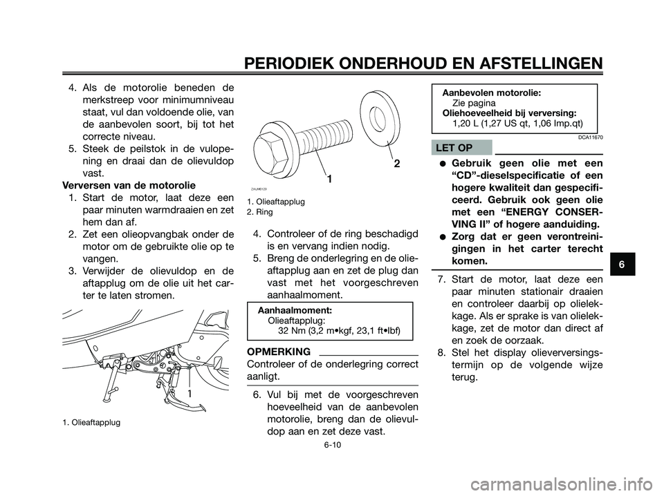 YAMAHA MAJESTY 125 2009 Instructieboekje (in Dutch) 4. Als de motorolie beneden de
merkstreep voor minimumniveau
staat, vul dan voldoende olie, van
de aanbevolen soort, bij tot het
correcte niveau.
5. Steek de peilstok in de vulope-
ning en draai dan d YAMAHA MAJESTY 125 2009 Instructieboekje (in Dutch) 4. Als de motorolie beneden de
merkstreep voor minimumniveau
staat, vul dan voldoende olie, van
de aanbevolen soort, bij tot het
correcte niveau.
5. Steek de peilstok in de vulope-
ning en draai dan d