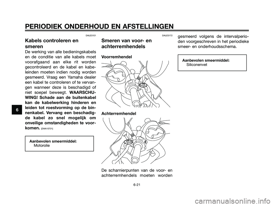 YAMAHA MAJESTY 125 2009  Instructieboekje (in Dutch) DAU23101
Kabels controleren en
smeren
De werking van alle bedieningskabels
en de conditie van alle kabels moet
voorafgaand aan elke rit worden
gecontroleerd en de kabel en kabe-
leinden moeten indien 