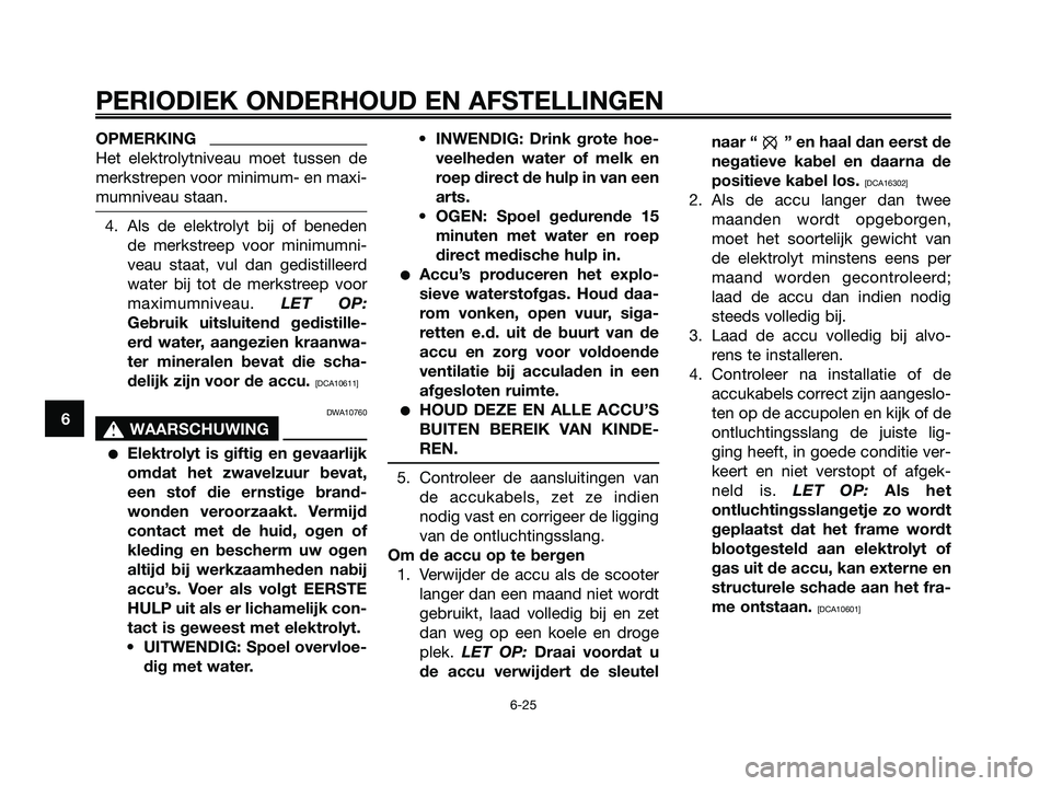 YAMAHA MAJESTY 125 2009  Instructieboekje (in Dutch) OPMERKING
Het elektrolytniveau moet tussen de
merkstrepen voor minimum- en maxi-
mumniveau staan.
4. Als de elektrolyt bij of beneden
de merkstreep voor minimumni-
veau staat, vul dan gedistilleerd
wa