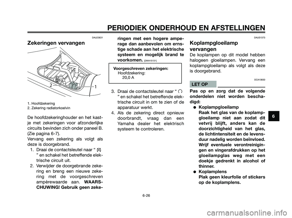 YAMAHA MAJESTY 125 2009  Instructieboekje (in Dutch) DAU23631
Zekeringen vervangen
1. Hoofdzekering 
2. Zekering radiatorkoelvin
De hoofdzekeringhouder en het kast-
je met zekeringen voor afzonderlijke
circuits bevinden zich onder paneel B.
(Zie pagina 