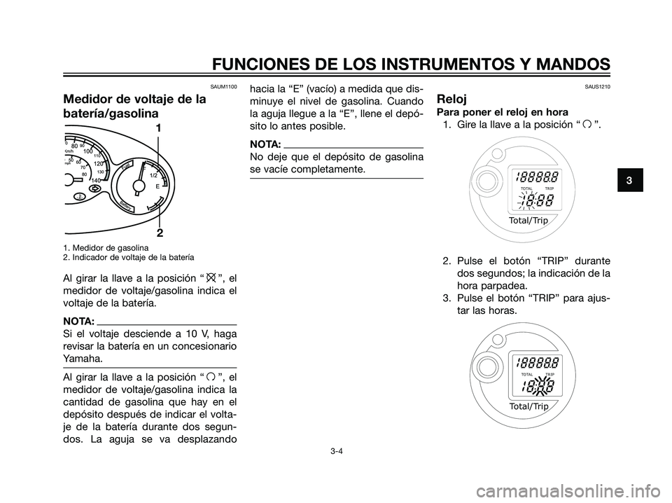 YAMAHA MAJESTY 125 2008 Manuale de Empleo (in Spanish) SAUM1100
Medidor de voltaje de la
batería/gasolina
1. Medidor de gasolina
2. Indicador de voltaje de la batería
Al girar la llave a la posición “e”, el
medidor de voltaje/gasolina indica el
vol YAMAHA MAJESTY 125 2008 Manuale de Empleo (in Spanish) SAUM1100
Medidor de voltaje de la
batería/gasolina
1. Medidor de gasolina
2. Indicador de voltaje de la batería
Al girar la llave a la posición “e”, el
medidor de voltaje/gasolina indica el
vol