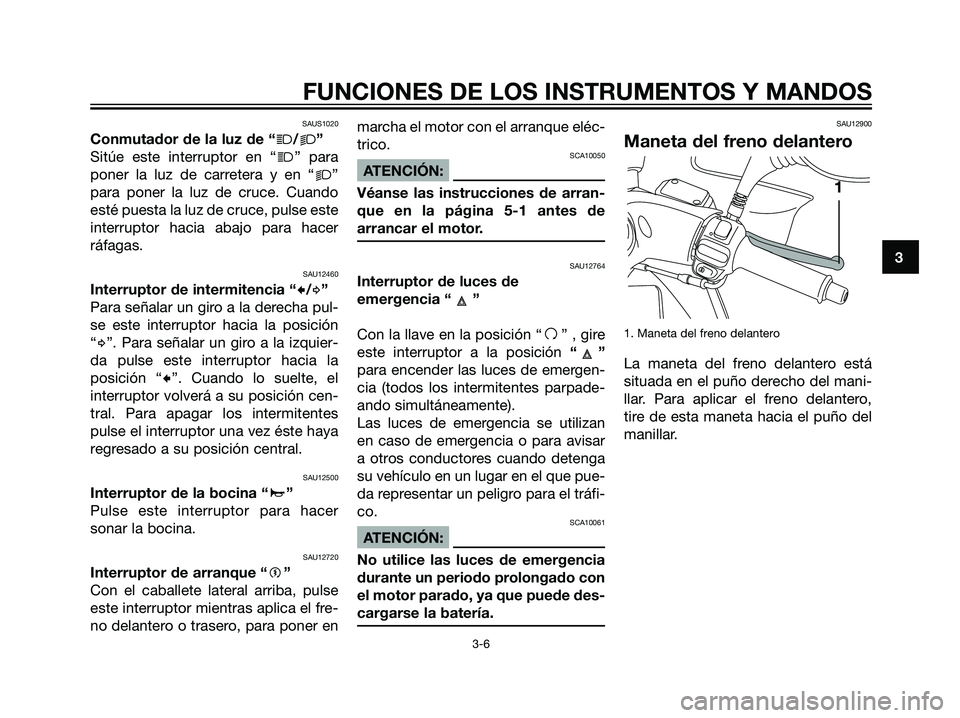 YAMAHA MAJESTY 125 2008 Manuale de Empleo (in Spanish) SAUS1020
Conmutador de la luz de “j/k”
Sitúe este interruptor en “
j” para
poner la luz de carretera y en “
k”
para poner la luz de cruce. Cuando
esté puesta la luz de cruce, pulse este
YAMAHA MAJESTY 125 2008 Manuale de Empleo (in Spanish) SAUS1020
Conmutador de la luz de “j/k”
Sitúe este interruptor en “
j” para
poner la luz de carretera y en “
k”
para poner la luz de cruce. Cuando
esté puesta la luz de cruce, pulse este