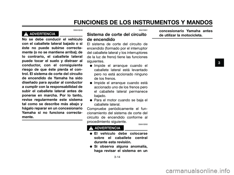 YAMAHA MAJESTY 125 2008 Manuale de Empleo (in Spanish) SWA10240
s s
ADVERTENCIA
No se debe conducir el vehículo
con el caballete lateral bajado o si
éste no puede subirse correcta-
mente (o no se mantiene arriba); de
lo contrario, el caballete lateral
p YAMAHA MAJESTY 125 2008 Manuale de Empleo (in Spanish) SWA10240
s s
ADVERTENCIA
No se debe conducir el vehículo
con el caballete lateral bajado o si
éste no puede subirse correcta-
mente (o no se mantiene arriba); de
lo contrario, el caballete lateral
p