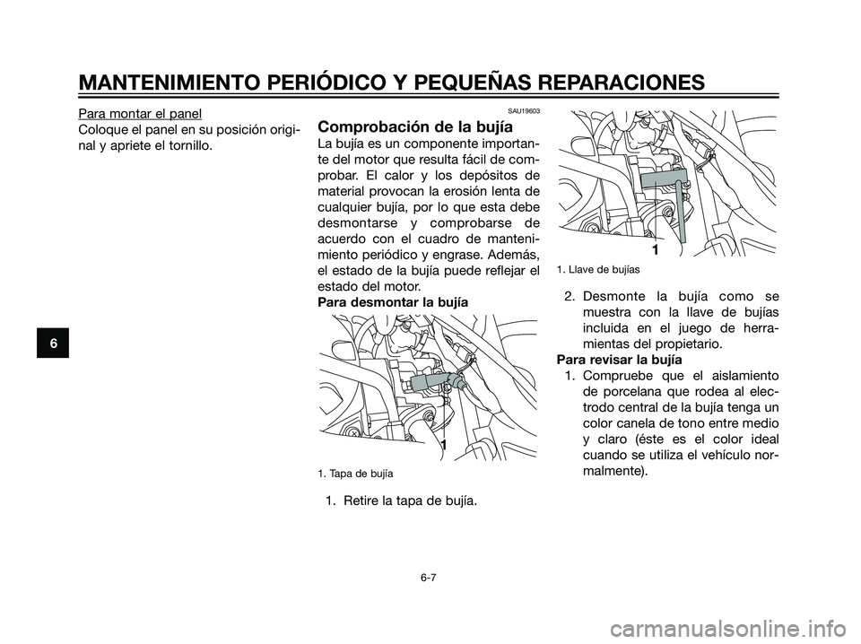 YAMAHA MAJESTY 125 2008 Manuale de Empleo (in Spanish) Para montar el panel
Coloque el panel en su posición origi-
nal y apriete el tornillo.
SAU19603
Comprobación de la bujía
La bujía es un componente importan-
te del motor que resulta fácil de com- YAMAHA MAJESTY 125 2008 Manuale de Empleo (in Spanish) Para montar el panel
Coloque el panel en su posición origi-
nal y apriete el tornillo.
SAU19603
Comprobación de la bujía
La bujía es un componente importan-
te del motor que resulta fácil de com-