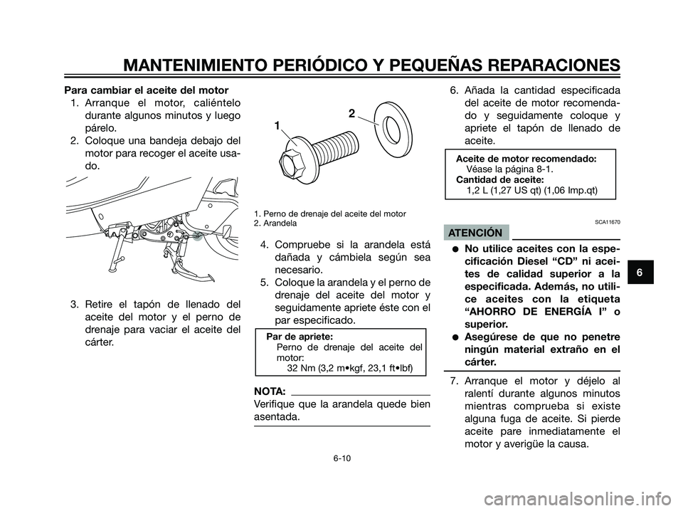 YAMAHA MAJESTY 125 2008 Manuale de Empleo (in Spanish) Para cambiar el aceite del motor
1. Arranque el motor, caliéntelo
durante algunos minutos y luego
párelo.
2. Coloque una bandeja debajo del
motor para recoger el aceite usa-
do.
3. Retire el tapón YAMAHA MAJESTY 125 2008 Manuale de Empleo (in Spanish) Para cambiar el aceite del motor
1. Arranque el motor, caliéntelo
durante algunos minutos y luego
párelo.
2. Coloque una bandeja debajo del
motor para recoger el aceite usa-
do.
3. Retire el tapón