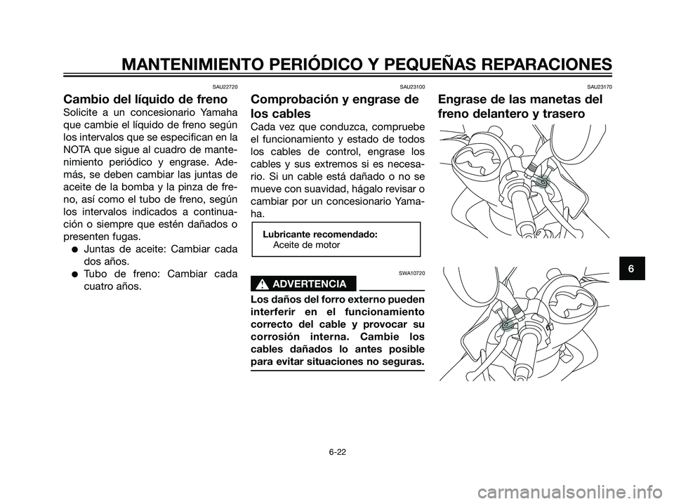 YAMAHA MAJESTY 125 2008 Manuale de Empleo (in Spanish) SAU22720
Cambio del líquido de freno
Solicite a un concesionario Yamaha
que cambie el líquido de freno según
los intervalos que se especifican en la
NOTA que sigue al cuadro de mante-
nimiento peri YAMAHA MAJESTY 125 2008 Manuale de Empleo (in Spanish) SAU22720
Cambio del líquido de freno
Solicite a un concesionario Yamaha
que cambie el líquido de freno según
los intervalos que se especifican en la
NOTA que sigue al cuadro de mante-
nimiento peri