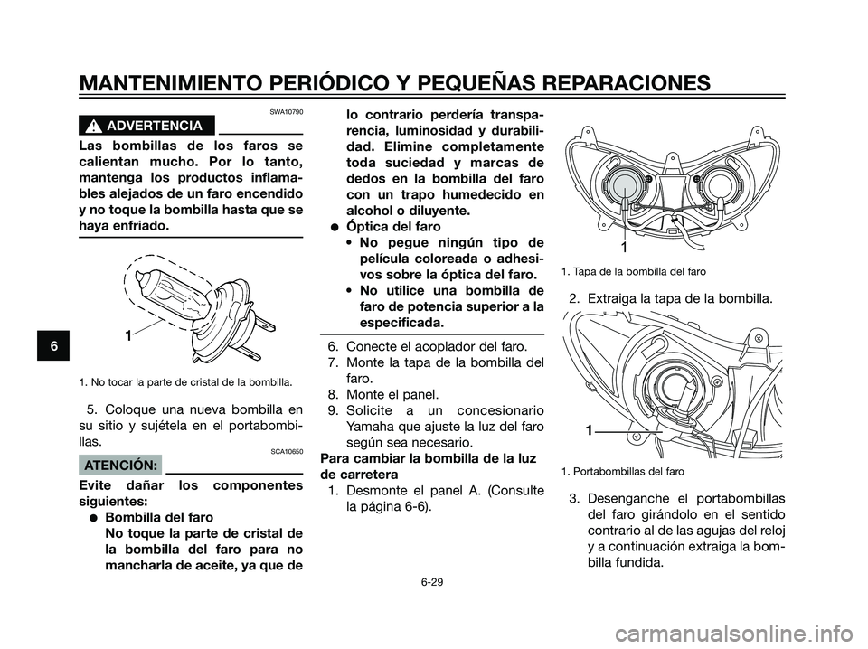 YAMAHA MAJESTY 125 2008 Manuale de Empleo (in Spanish) SWA10790
s s
ADVERTENCIA
Las bombillas de los faros se
calientan mucho. Por lo tanto,
mantenga los productos inflama-
bles alejados de un faro encendido
y no toque la bombilla hasta que se
haya enfria YAMAHA MAJESTY 125 2008 Manuale de Empleo (in Spanish) SWA10790
s s
ADVERTENCIA
Las bombillas de los faros se
calientan mucho. Por lo tanto,
mantenga los productos inflama-
bles alejados de un faro encendido
y no toque la bombilla hasta que se
haya enfria