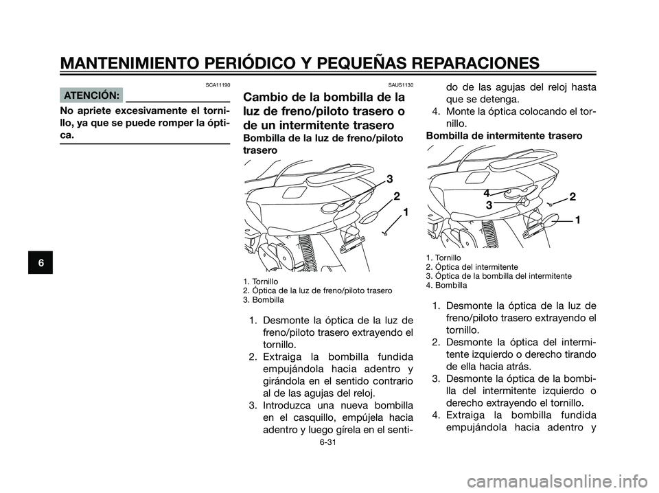 YAMAHA MAJESTY 125 2008 Manuale de Empleo (in Spanish) SCA11190
ATENCIÓN:
No apriete excesivamente el torni-
llo, ya que se puede romper la ópti-
ca.
SAUS1130
Cambio de la bombilla de la
luz de freno/piloto trasero o
de un intermitente trasero
Bombilla YAMAHA MAJESTY 125 2008 Manuale de Empleo (in Spanish) SCA11190
ATENCIÓN:
No apriete excesivamente el torni-
llo, ya que se puede romper la ópti-
ca.
SAUS1130
Cambio de la bombilla de la
luz de freno/piloto trasero o
de un intermitente trasero
Bombilla