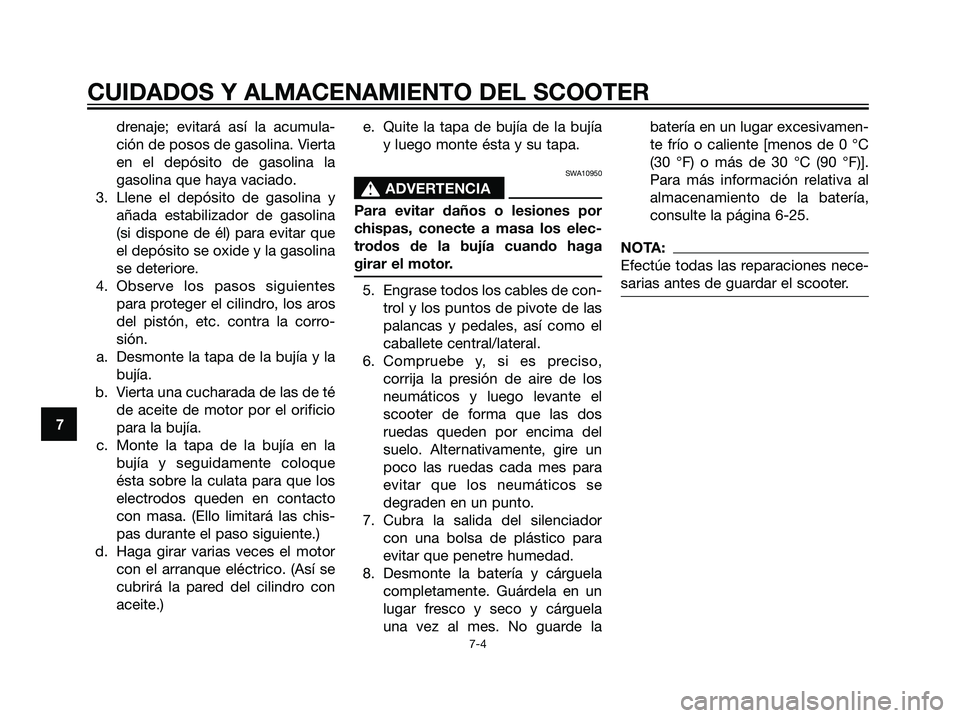 YAMAHA MAJESTY 125 2008 Manuale de Empleo (in Spanish) drenaje; evitará así la acumula-
ción de posos de gasolina. Vierta
en el depósito de gasolina la
gasolina que haya vaciado.
3. Llene el depósito de gasolina y
añada estabilizador de gasolina
(si YAMAHA MAJESTY 125 2008 Manuale de Empleo (in Spanish) drenaje; evitará así la acumula-
ción de posos de gasolina. Vierta
en el depósito de gasolina la
gasolina que haya vaciado.
3. Llene el depósito de gasolina y
añada estabilizador de gasolina
(si