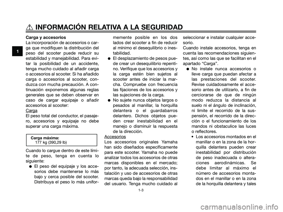 YAMAHA MAJESTY 125 2008 Manuale de Empleo (in Spanish) Carga y accesorios
La incorporación de accesorios o car-
ga que modifiquen la distribución del
peso del scooter puede reducir su
estabilidad y manejabilidad. Para evi-
tar la posibilidad de un accid YAMAHA MAJESTY 125 2008 Manuale de Empleo (in Spanish) Carga y accesorios
La incorporación de accesorios o car-
ga que modifiquen la distribución del
peso del scooter puede reducir su
estabilidad y manejabilidad. Para evi-
tar la posibilidad de un accid