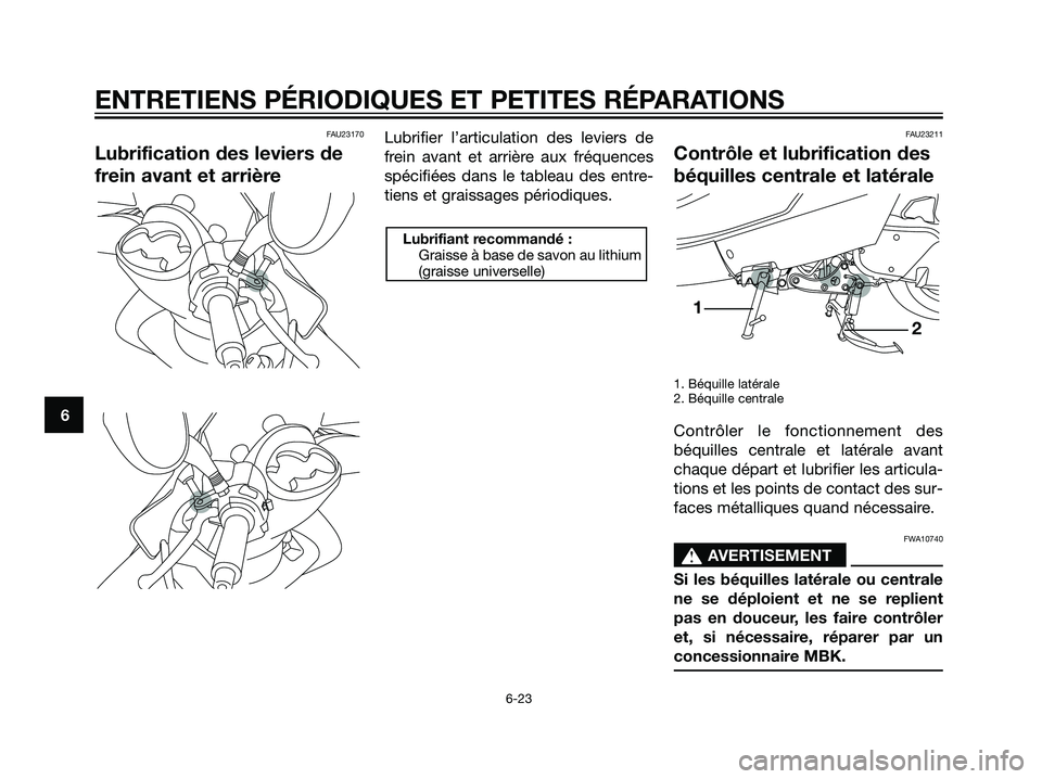 YAMAHA MAJESTY 125 2008  Notices Demploi (in French) FAU23170
Lubrification des leviers de
frein avant et arrière
Lubrifier l’articulation des leviers de
frein avant et arrière aux fréquences
spécifiées dans le tableau des entre-
tiens et graissa