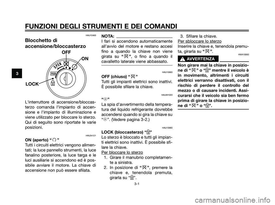 YAMAHA MAJESTY 125 2007  Manuale duso (in Italian) HAU10460
Blocchetto di
accensione/bloccasterzo
Linterruttore di accensione/bloccas-
terzo comanda limpianto di accen-
sione e limpianto di illuminazione e
viene utilizzato per bloccare lo sterzo.
Q