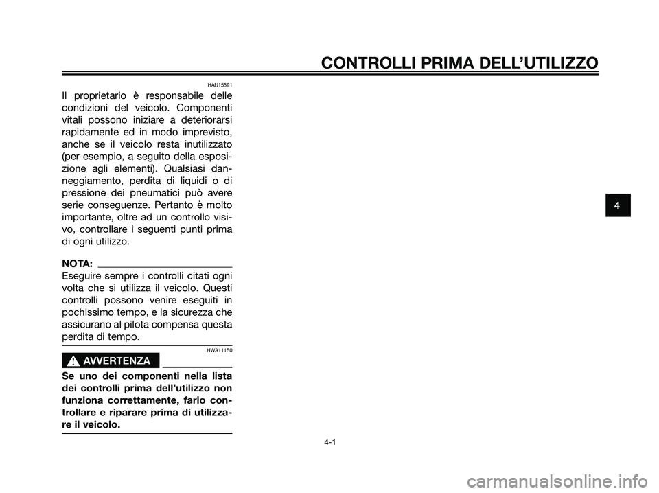 YAMAHA MAJESTY 125 2007  Manuale duso (in Italian) HAU15591
Il proprietario è responsabile delle
condizioni del veicolo. Componenti
vitali possono iniziare a deteriorarsi
rapidamente ed in modo imprevisto,
anche se il veicolo resta inutilizzato
(per 