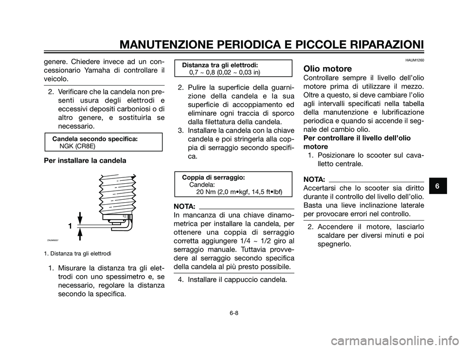 YAMAHA MAJESTY 125 2007  Manuale duso (in Italian) genere. Chiedere invece ad un con-
cessionario Yamaha di controllare il
veicolo.
2. Verificare che la candela non pre-
senti usura degli elettrodi e
eccessivi depositi carboniosi o di
altro genere, e 