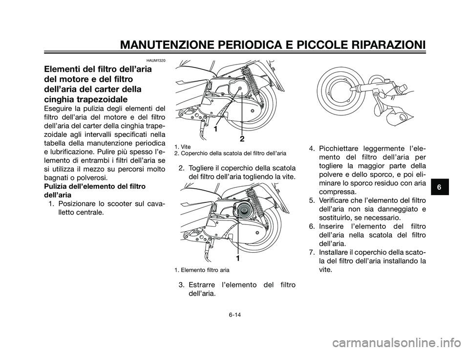 YAMAHA MAJESTY 125 2007 Manuale duso (in Italian) HAUM1320
Elementi del filtro dell’aria
del motore e del filtro
dell’aria del carter della
cinghia trapezoidale
Eseguire la pulizia degli elementi del
filtro dell’aria del motore e del filtro
del YAMAHA MAJESTY 125 2007 Manuale duso (in Italian) HAUM1320
Elementi del filtro dell’aria
del motore e del filtro
dell’aria del carter della
cinghia trapezoidale
Eseguire la pulizia degli elementi del
filtro dell’aria del motore e del filtro
del